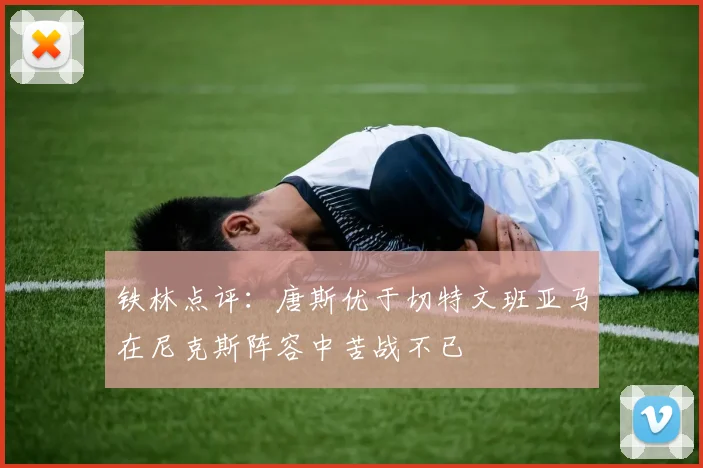 铁林点评：唐斯优于切特文班亚马在尼克斯阵容中苦战不已