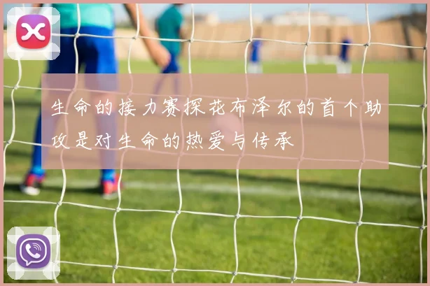 生命的接力赛探花布泽尔的首个助攻是对生命的热爱与传承