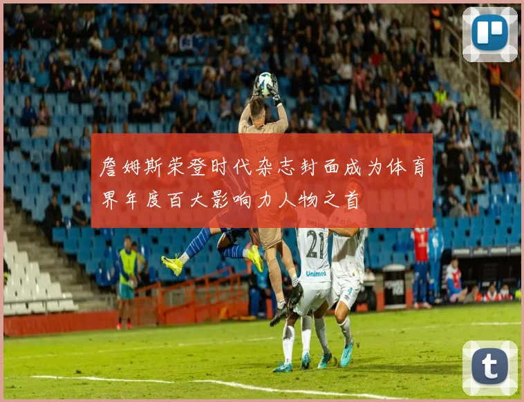 詹姆斯荣登时代杂志封面成为体育界年度百大影响力人物之首