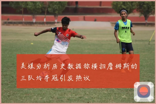 美媒分析历史数据称横扫詹姆斯的三队均夺冠引发热议