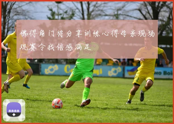 佛得角门将分享训练心得母亲现场观赛令我倍感满足