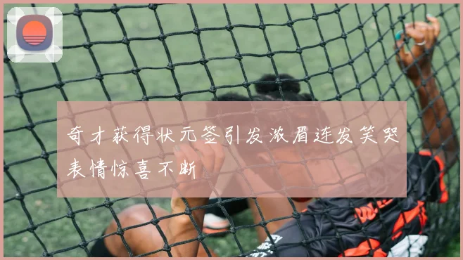 奇才获得状元签引发浓眉连发笑哭表情惊喜不断