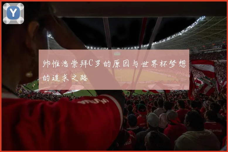 帅惟浩崇拜C罗的原因与世界杯梦想的追求之路