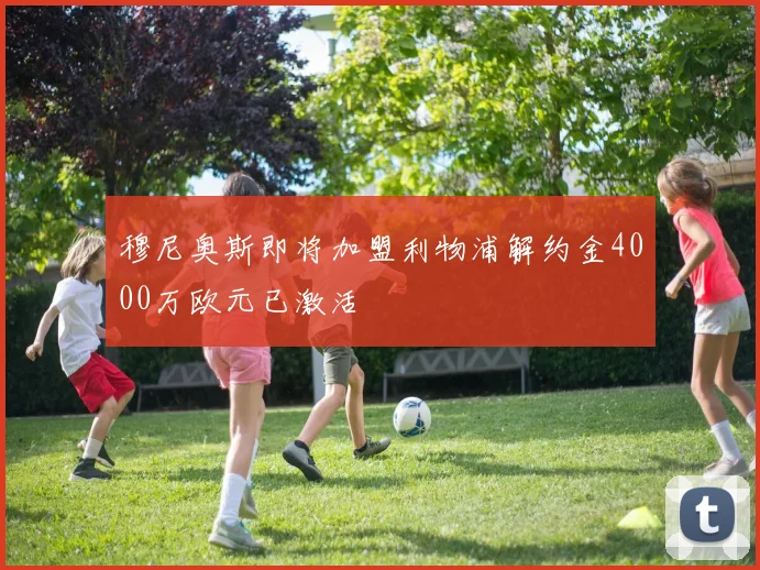 穆尼奥斯即将加盟利物浦解约金4000万欧元已激活